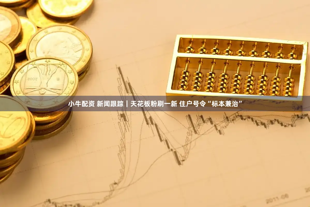 小牛配资 新闻跟踪｜天花板粉刷一新 住户号令“标本兼治”