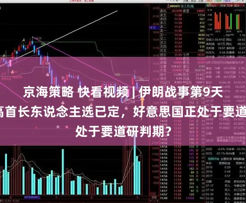 京海策略 快看视频 | 伊朗战事第9天，新最高首长东说念主选已定，好意思国正处于要道研判期？