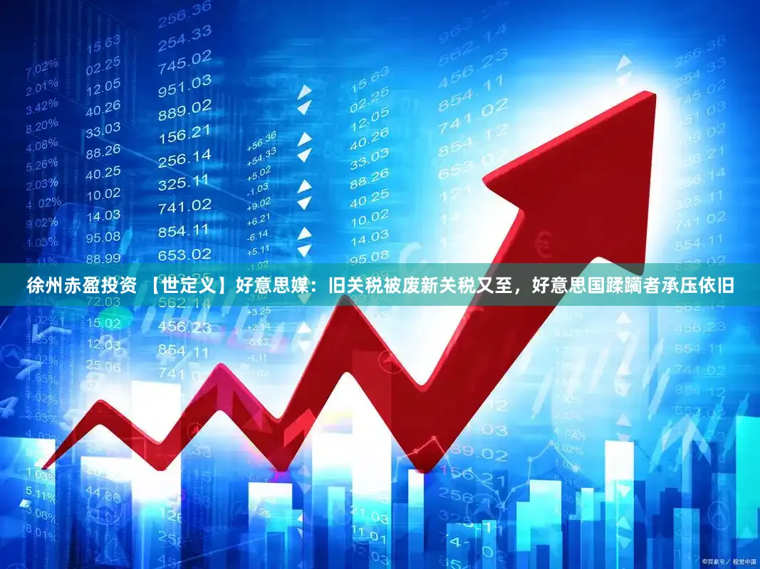 徐州赤盈投资 【世定义】好意思媒：旧关税被废新关税又至，好意思国蹂躏者承压依旧