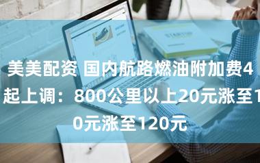 美美配资 国内航路燃油附加费4月5日起上调：800公里以上20元涨至120元