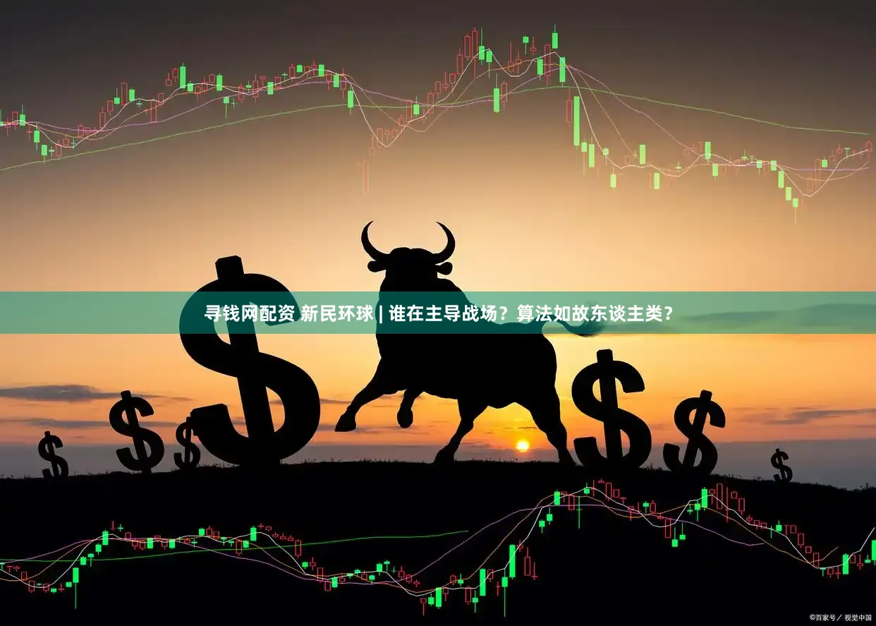 寻钱网配资 新民环球 | 谁在主导战场？算法如故东谈主类？