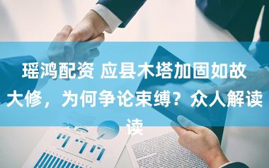 瑶鸿配资 应县木塔加固如故大修，为何争论束缚？众人解读