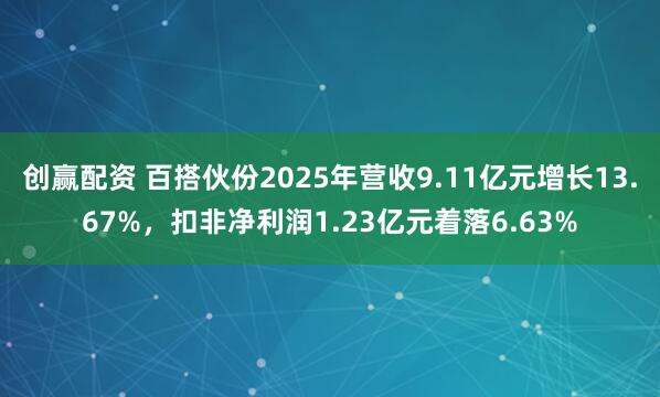 创赢配资 百搭伙份2025年营收9.11亿元增长13.67%，扣非净利润1.23亿元着落6.63%