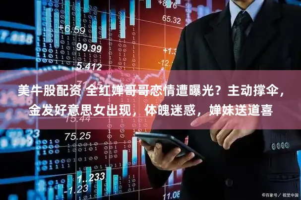 美牛股配资 全红婵哥哥恋情遭曝光？主动撑伞，金发好意思女出现，体魄迷惑，婵妹送道喜